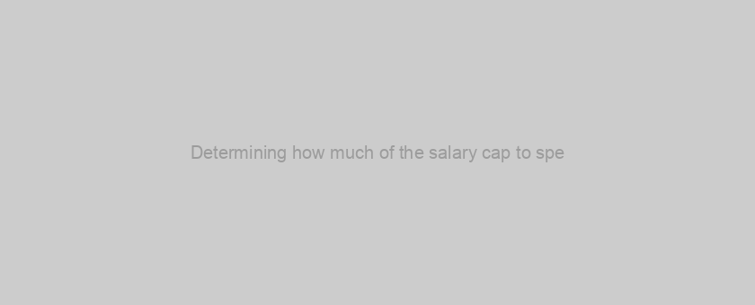 Determining how much of the salary cap to spe